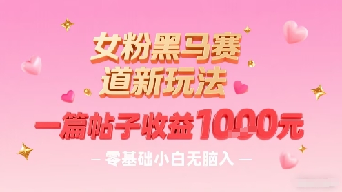 女粉黑马赛道新玩法，一篇帖子收益1k，零基础小白无脑入非常适合-月亮湾网创资源站