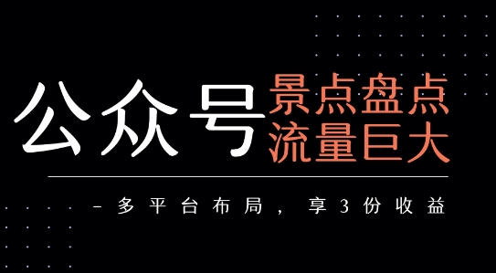 公众号流量主-景点盘点 流量巨大 多平台布局享3份收益-月亮湾网创资源站