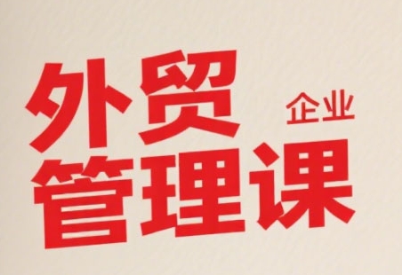 中小外贸企业管理课，系统性强，直击痛点，助企业全面提升管理智慧-月亮湾网创资源站