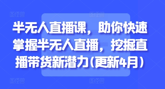 半无人直播课，助你快速掌握半无人直播，挖掘直播带货新潜力(更新7月)-月亮湾网创资源站
