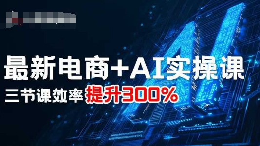 最新电商+AI实操课，三节课效率提升300%-月亮湾网创资源站