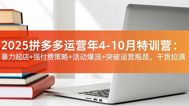 2025拼多多运营年4-10月特训营：暴力起店+强付费策略+活动爆流+突破运营瓶颈，干货拉满-月亮湾网创资源站