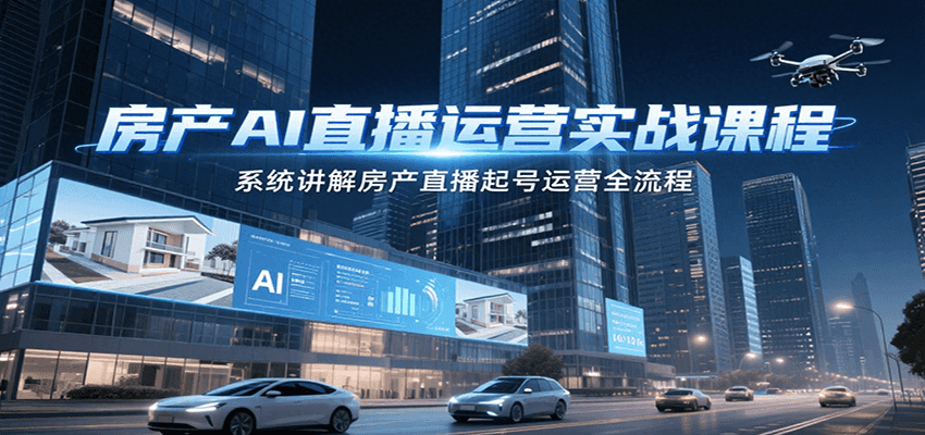房产AI直播运营实战课程，系统讲解房产直播起号运营全流程-月亮湾网创资源站