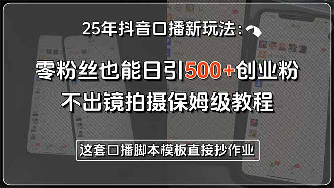 25年抖音口播新玩法：零粉丝也能日引500+创业粉，不出镜拍摄保姆级教程…-月亮湾网创资源站
