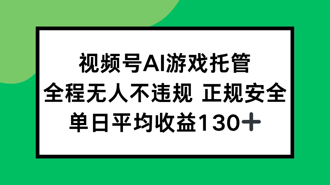 视频号AI游戏托管，全程无人不违规 正规安全，单日平均收益130+-月亮湾网创资源站
