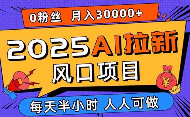 2025AI拉新风口项目，0粉0基础月入30000+新手小白轻松学会-月亮湾网创资源站