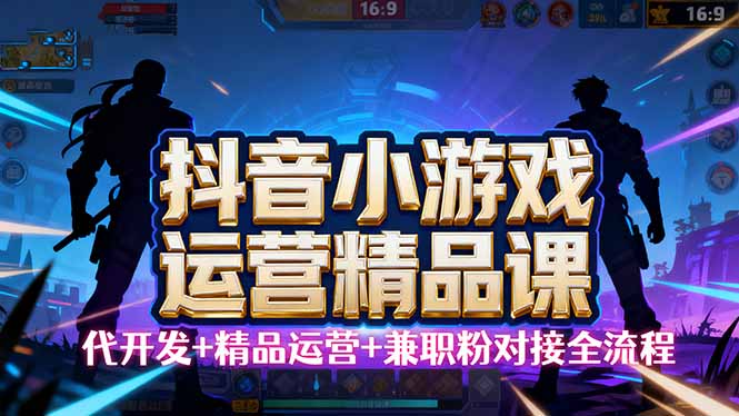 【抖音小游戏精品运营课】小白也可以操作，从0开始学小游戏运营，操作…-月亮湾网创资源站