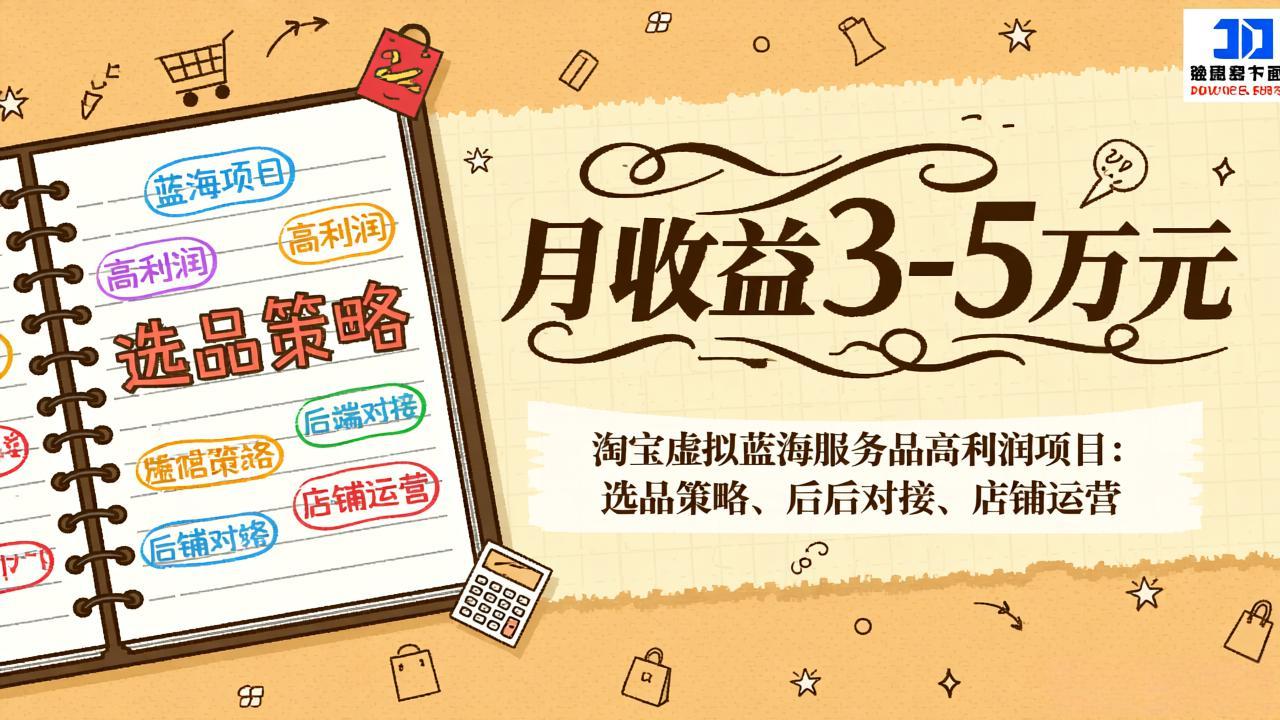 淘宝虚拟蓝海服务品高利润项目：选品策略、后端对接、店铺运营，月收益可达3-5万元-月亮湾网创资源站