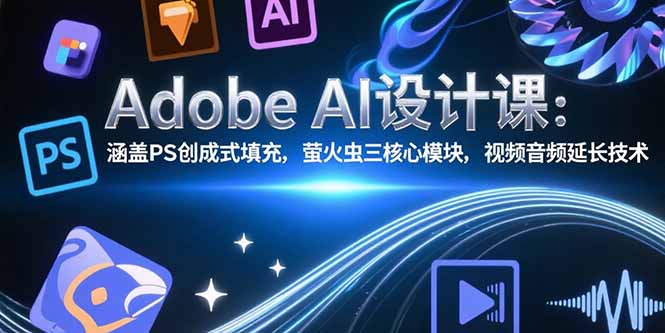 Adobe AI设计课：涵盖PS创成式填充，萤火虫三核心模块，视频音频延长技术-月亮湾网创资源站