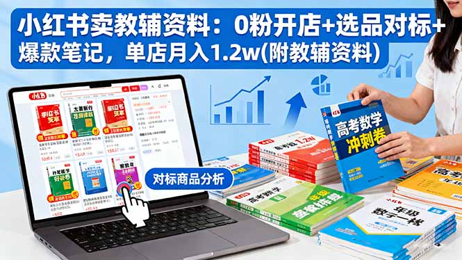 小红书卖教辅资料：0粉开店+选品对标+爆款笔记，单店月入1.2w(附教辅资料-月亮湾网创资源站