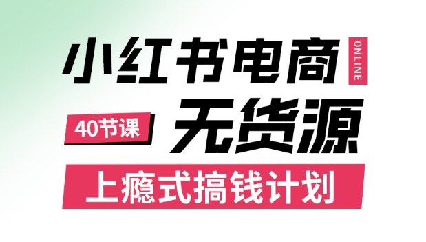 小红书无货源电商课程，上瘾式搞钱计划，不论月薪3k还是3W都应该学的賺钱技巧-月亮湾网创资源站