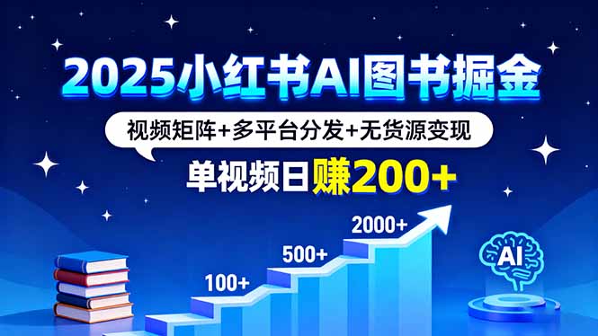 2025小红书AI图书掘金，视频矩阵+多平台分发+无货源变现，单视频日赚200+-月亮湾网创资源站