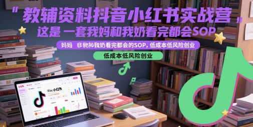 教辅资料抖音小红书实战营，这是一套我妈和我奶看完都会的SOP，低成本低风险创业(更新)-月亮湾网创资源站