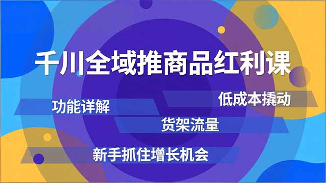 千川全域推商品红利课，功能详解、低成本撬动、货架流量，新手抓住增长机会-月亮湾网创资源站