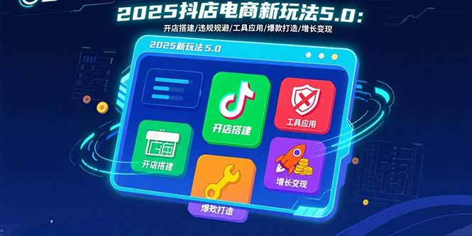 2025抖店电商新玩法5.0：开店搭建/违规规避/工具应用,快速掌握基础运营…-月亮湾网创资源站