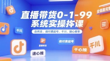 直播带货0~1~99系统实操课，自然流、微付费起号、千川、随心推等，直播带货全链路完整逻辑-月亮湾网创资源站