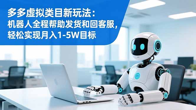 多多虚拟类目新玩法：机器人全程帮助发货和回客服，轻松实现月入1-5W目标-月亮湾网创资源站