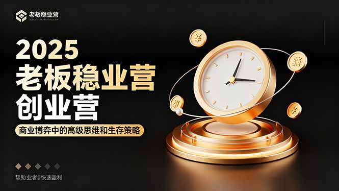 2025老板稳赚创业营：商业博弈中高级思维和生存策略，帮助创业者快速盈利-月亮湾网创资源站