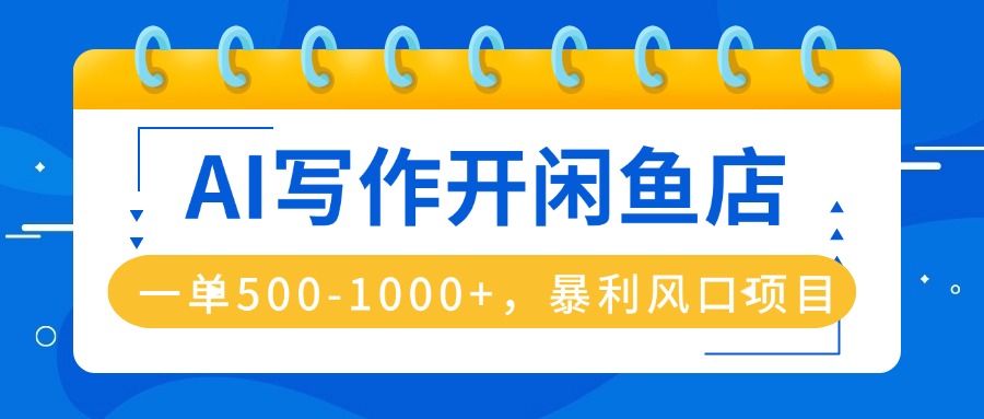 AI写作开闲鱼店，一单500-1000+，暴利风口项目，永不失业副业兼职-月亮湾网创资源站