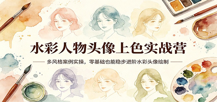水彩人物头像上色实战营：多风格案例实操，零基础也能稳步进阶水彩头像绘制-月亮湾网创资源站