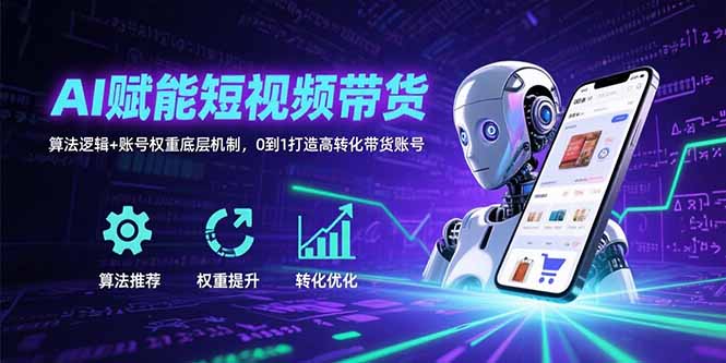 AI赋能短视频带货：算法逻辑+账号权重底层机制，0到1打造高转化带货账号-月亮湾网创资源站