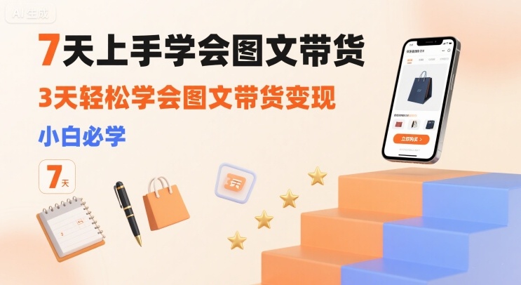 7天上手学会图文带货，3天轻松学会图文带货变现，小白必学-月亮湾网创资源站