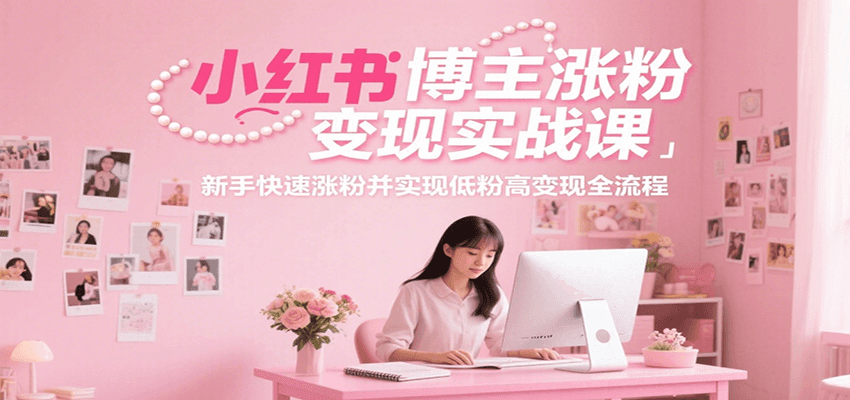 小红书博主涨粉变现实战课，新手快速涨粉并实现低粉高变现全流程-月亮湾网创资源站