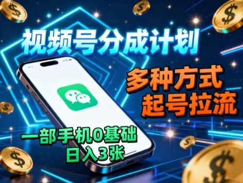 视频号分成计划，多种方式起号拉流，一部手机0基础日入3张-月亮湾网创资源站