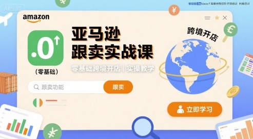 亚马逊跟卖实战课，零基础跨境开店实操教学-月亮湾网创资源站