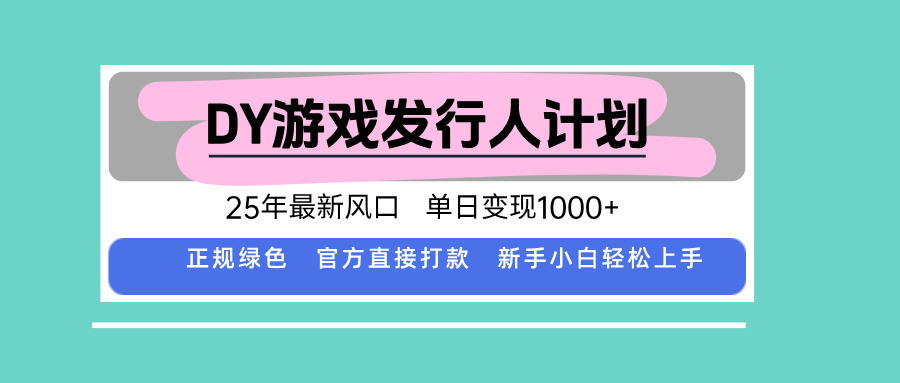 DY游戏发行人计划，25年最新风口，单日变现1000+-月亮湾网创资源站