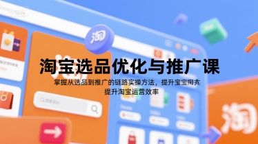 淘宝选品优化与推广课，掌握从选品到推广的全链路实操方法，提升淘宝运营效率-月亮湾网创资源站