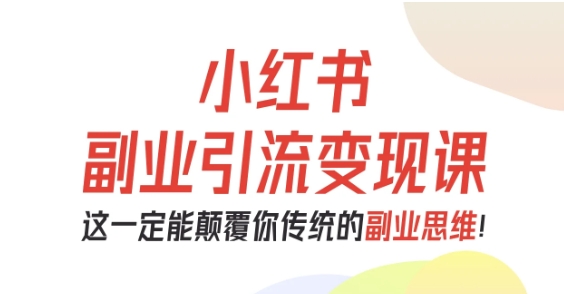 小红书副业引流变现课，从0-1跑通副业项目，这一定能颠覆你传统的副业思维-月亮湾网创资源站