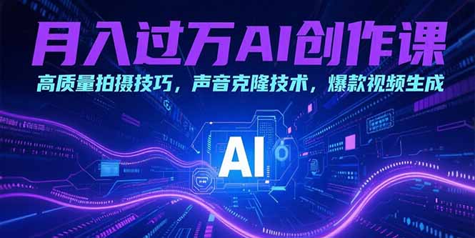 月入过万AI创作课：高质量拍摄技巧，声音克隆技术，爆款视频生成-月亮湾网创资源站