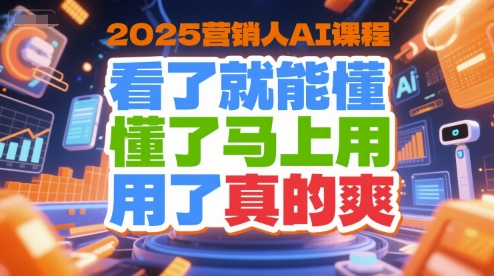 2025营销人AI课程，看了就能懂，懂了马上用，用了真的爽-月亮湾网创资源站