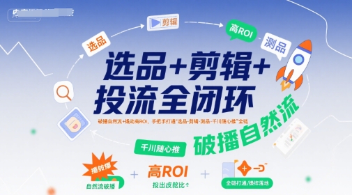 选品+剪辑+投流全闭环，破播自然流+撬动高ROI，手把手打通“选品-剪辑-测品-千川随心推”全链-月亮湾网创资源站