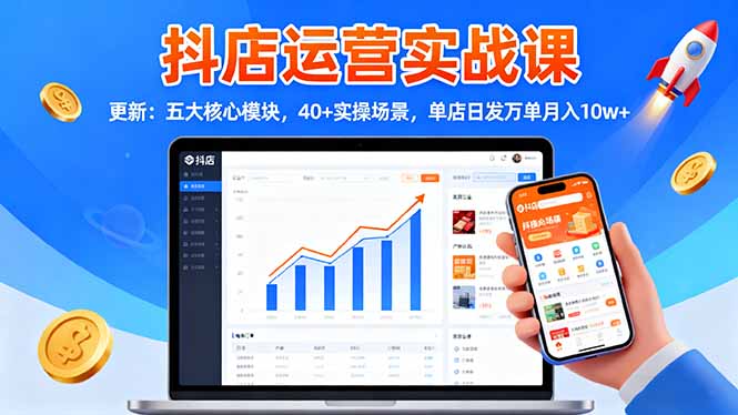 抖店运营实战课-更新：五大核心模块，40+实操场景，单店日发万单月入10w+-月亮湾网创资源站