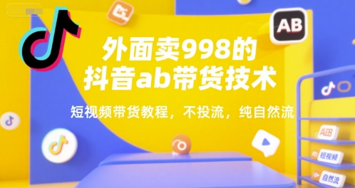 外面卖998的抖音ab带货技术，短视频带货教程，不投流，纯自然流-月亮湾网创资源站