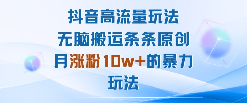 抖音高流量玩法：无脑搬运条条原创，月涨粉10w+的暴力玩法-月亮湾网创资源站