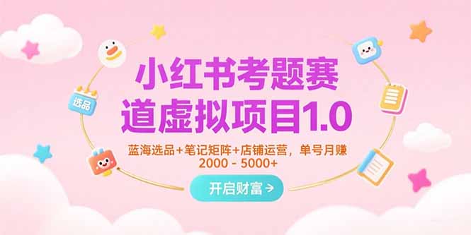 小红书考题赛道虚拟项目1.0，蓝海选品+笔记矩阵+店铺运营，单号月赚5000+-月亮湾网创资源站