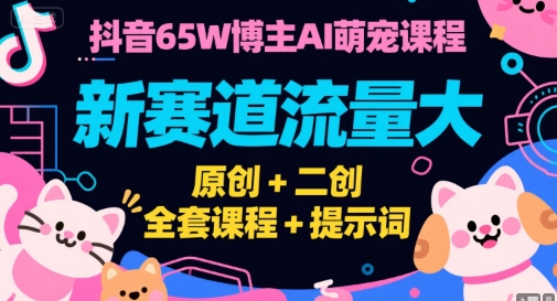 抖音65W博主AI萌宠课程，新赛道流量大，原创+二创，全套课程+提示词-月亮湾网创资源站