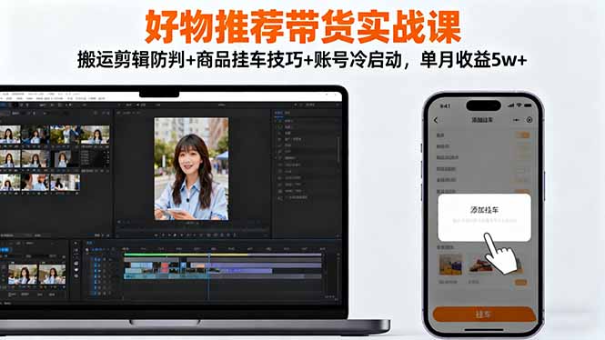 好物推荐带货实战课：搬运剪辑防判+商品挂车技巧+账号冷启动，单月收益5w+-月亮湾网创资源站