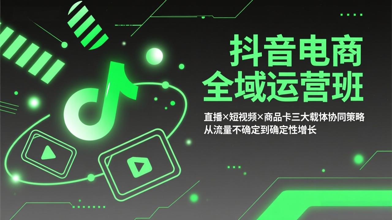 抖音电商全域运营班：直播×短视频×商品卡三大载体协同策略，从流量不确定到确定性增长-月亮湾网创资源站