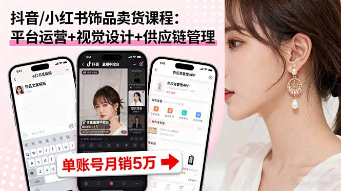 抖音/小红书饰品卖货课程：平台运营+视觉设计+供应链管理，单账号月销5万-月亮湾网创资源站