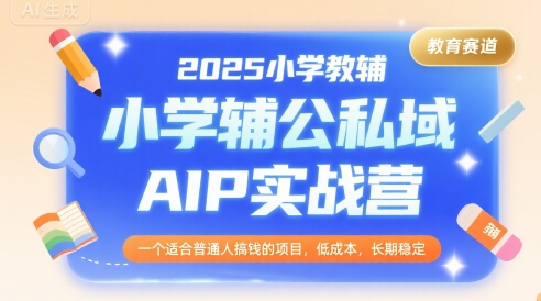 2025小学教辅公私域AIP实战营，一个适合普通人搞钱的项目，低成本，长期稳定-月亮湾网创资源站