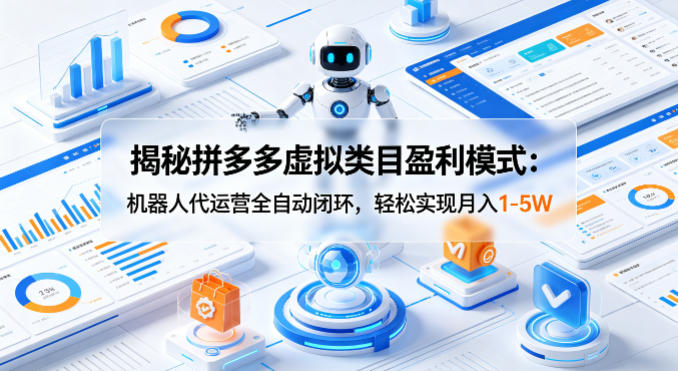 揭秘拼多多虚拟类目盈利模式：机器人代运营全自动闭环，轻松实现月入1-5W-月亮湾网创资源站