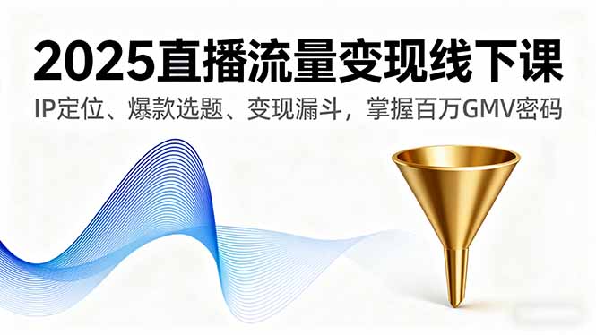 2025直播流量变现线下课，IP定位、爆款选题、变现漏斗，掌握百万GMV密码-月亮湾网创资源站