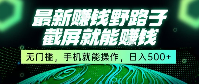 最新野路子截屏就能挣钱，无门槛，手机就能操作，日入5张【揭秘】-月亮湾网创资源站