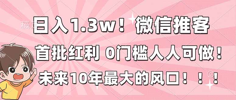 日入1.3w！微信推客，首批红利，未来10年最大的风口，0门槛，人人可做！-月亮湾网创资源站