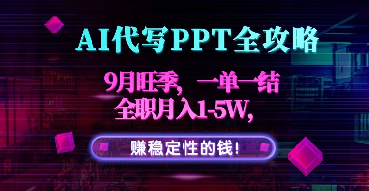 AI代写PPT全攻略，9月旺季，一单一结，全职月入1-5W，赚稳定性的钱！-月亮湾网创资源站