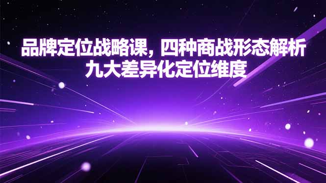 品牌定位战略课，四种商战形态解析，九大差异化定位维度-月亮湾网创资源站